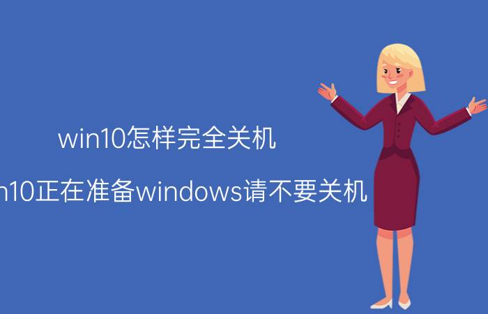 win10怎样完全关机 win10正在准备windows请不要关机 卡住不动？